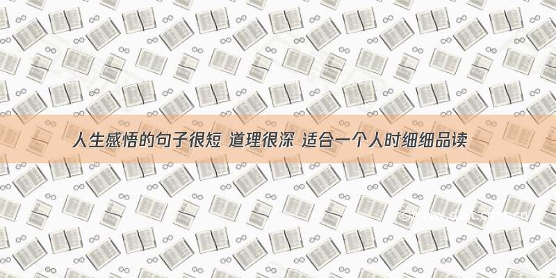 人生感悟的句子很短 道理很深 适合一个人时细细品读