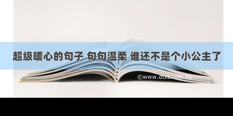 超级暖心的句子 句句温柔 谁还不是个小公主了