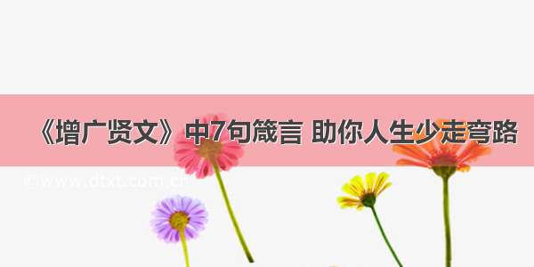 《增广贤文》中7句箴言 助你人生少走弯路