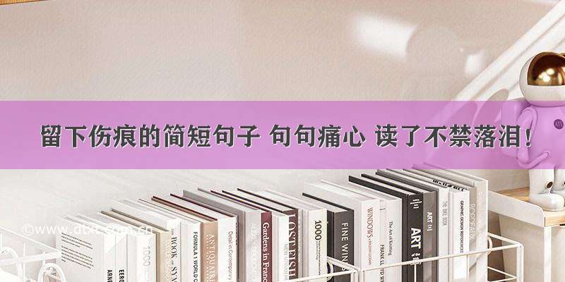 留下伤痕的简短句子 句句痛心 读了不禁落泪！