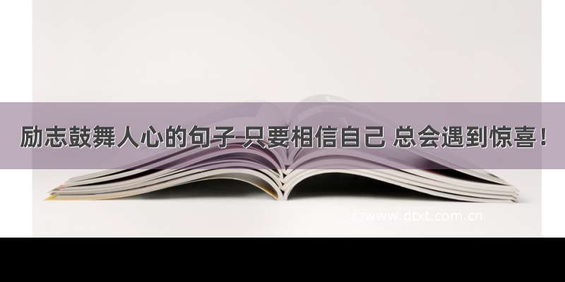 励志鼓舞人心的句子 只要相信自己 总会遇到惊喜！