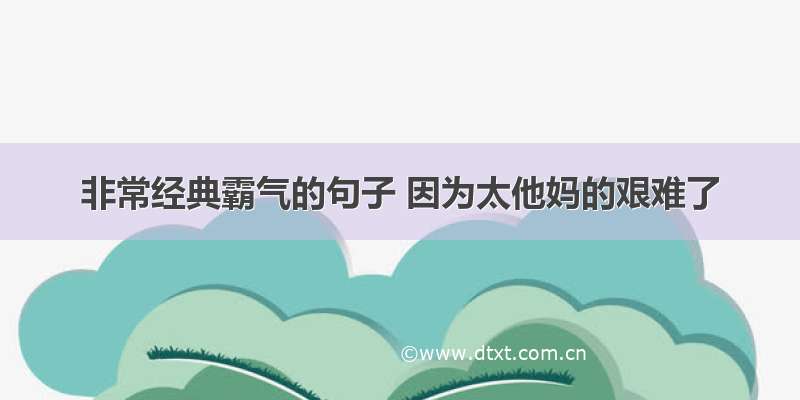 非常经典霸气的句子 因为太他妈的艰难了