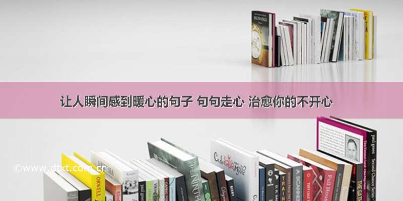 让人瞬间感到暖心的句子 句句走心 治愈你的不开心