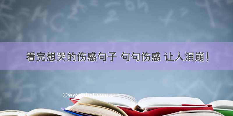 看完想哭的伤感句子 句句伤感 让人泪崩！