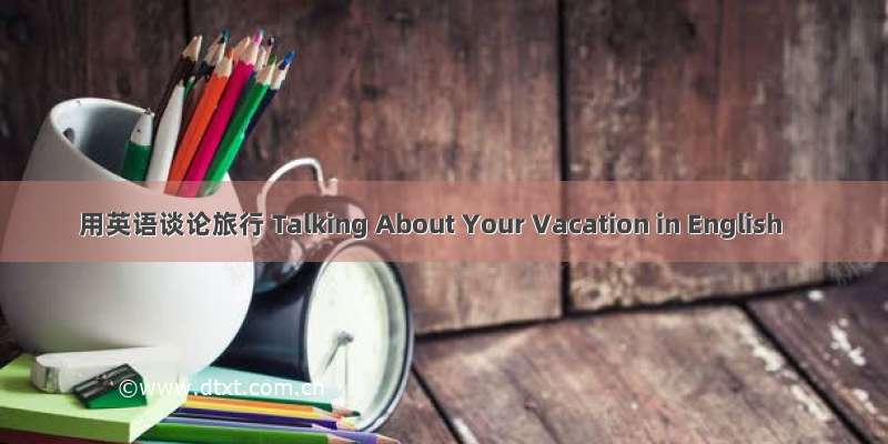 用英语谈论旅行 Talking About Your Vacation in English