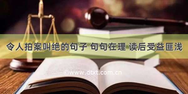 令人拍案叫绝的句子 句句在理 读后受益匪浅