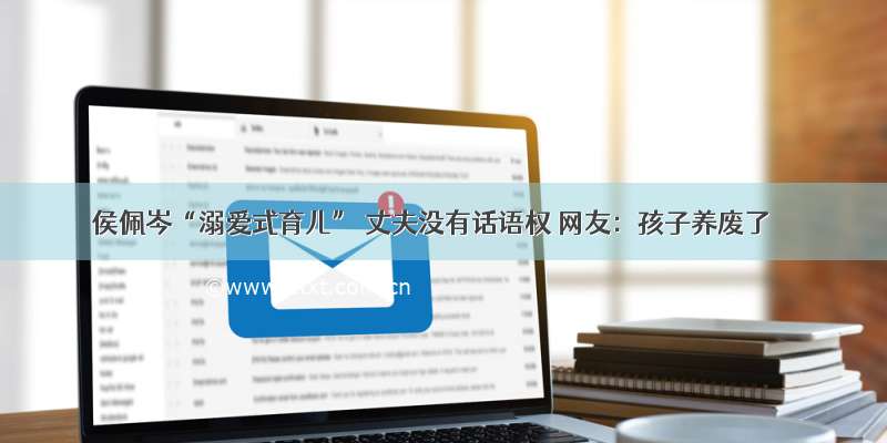 侯佩岑“溺爱式育儿” 丈夫没有话语权 网友：孩子养废了