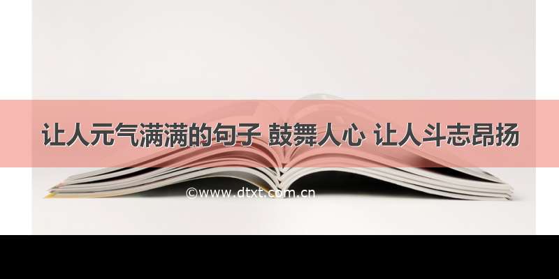 让人元气满满的句子 鼓舞人心 让人斗志昂扬