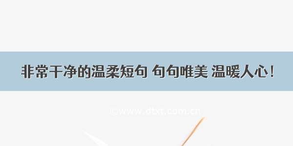 非常干净的温柔短句 句句唯美 温暖人心！