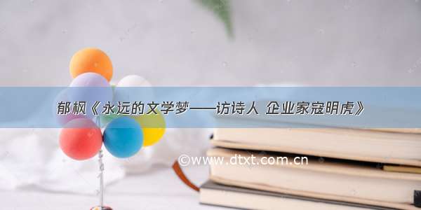 郁枫《永远的文学梦——访诗人 企业家寇明虎》