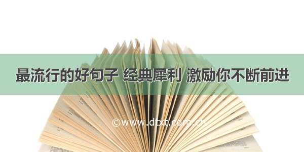 最流行的好句子 经典犀利 激励你不断前进