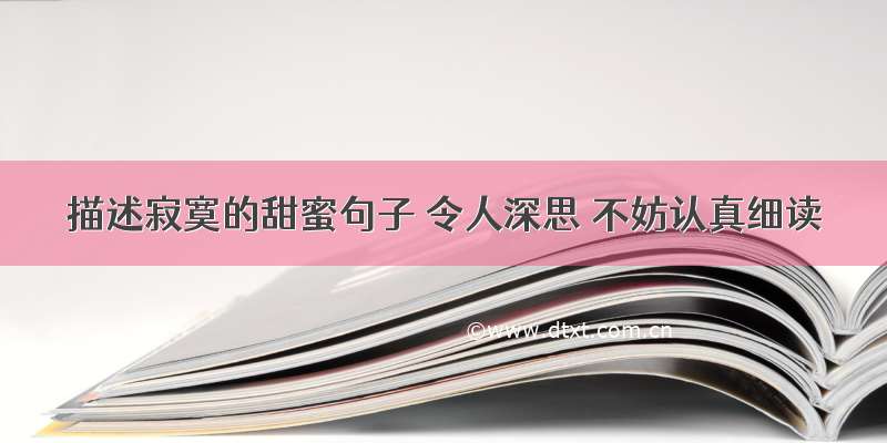 描述寂寞的甜蜜句子 令人深思 不妨认真细读