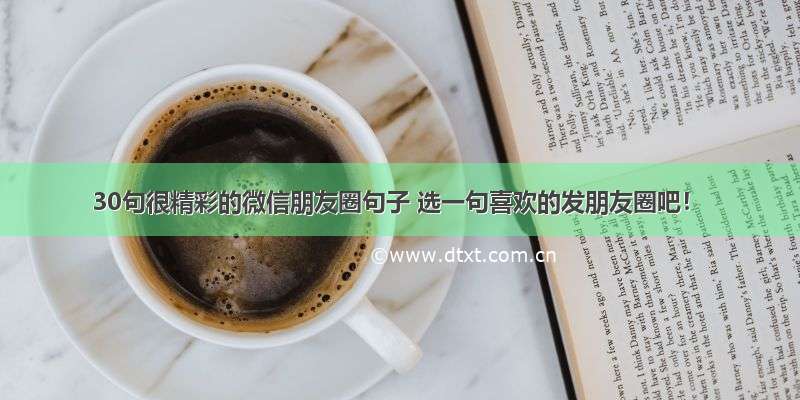 30句很精彩的微信朋友圈句子 选一句喜欢的发朋友圈吧！