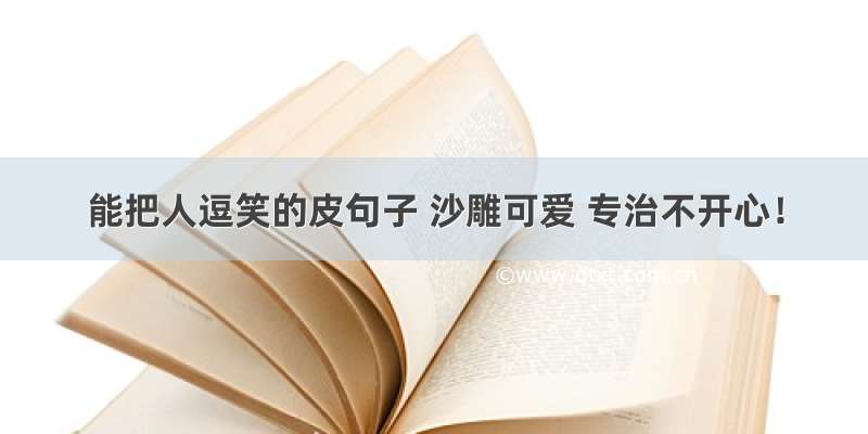 能把人逗笑的皮句子 沙雕可爱 专治不开心！