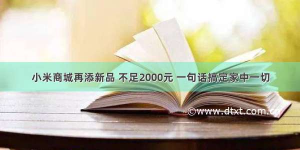 小米商城再添新品 不足2000元 一句话搞定家中一切