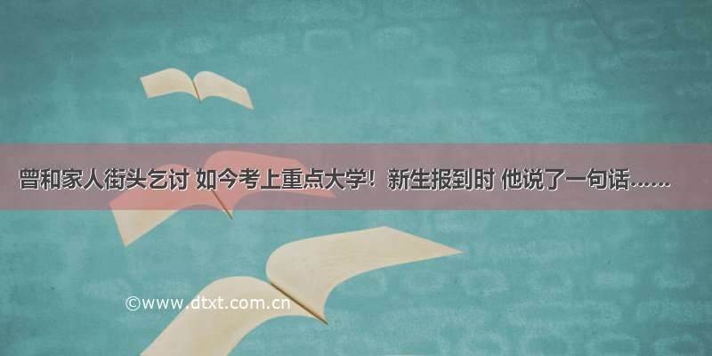 曾和家人街头乞讨 如今考上重点大学！新生报到时 他说了一句话……