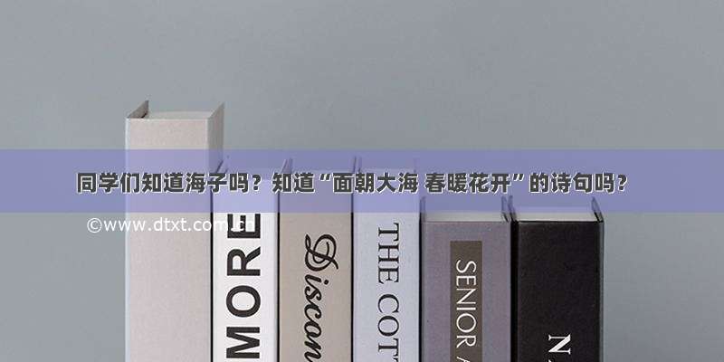 同学们知道海子吗？知道“面朝大海 春暖花开”的诗句吗？