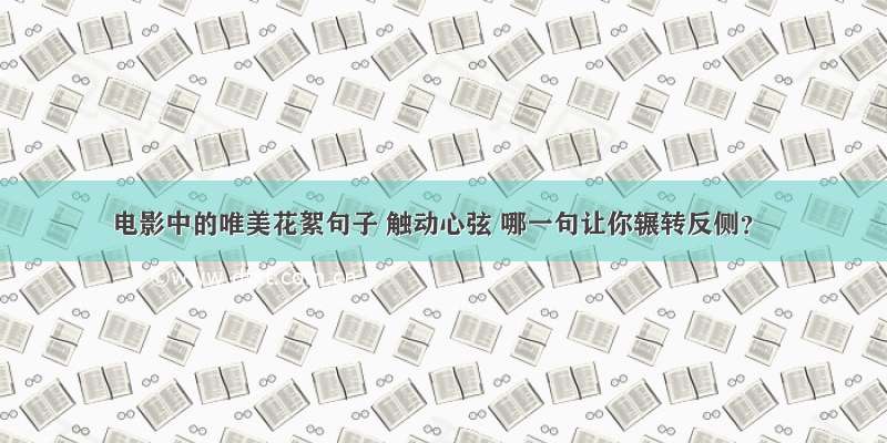 电影中的唯美花絮句子 触动心弦 哪一句让你辗转反侧？