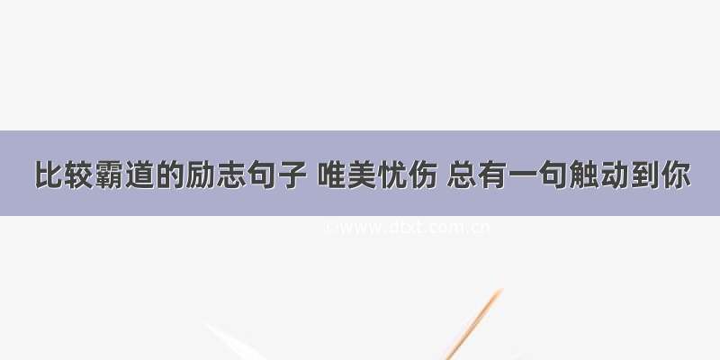 比较霸道的励志句子 唯美忧伤 总有一句触动到你