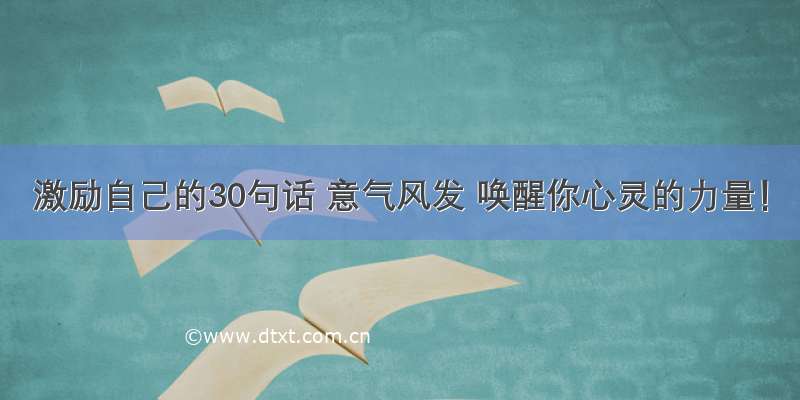 激励自己的30句话 意气风发 唤醒你心灵的力量！