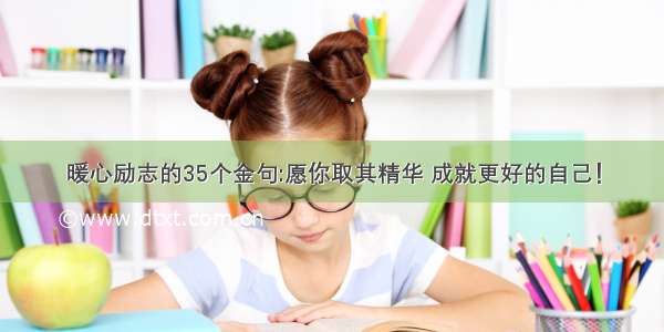 暖心励志的35个金句:愿你取其精华 成就更好的自己！