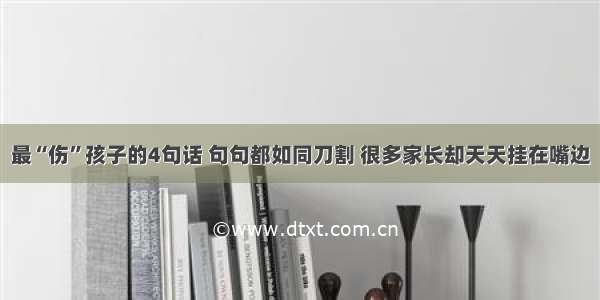 最“伤”孩子的4句话 句句都如同刀割 很多家长却天天挂在嘴边