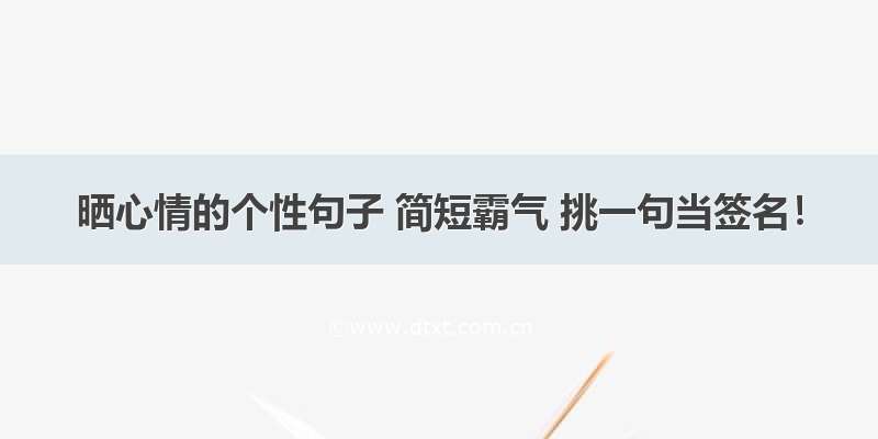 晒心情的个性句子 简短霸气 挑一句当签名！