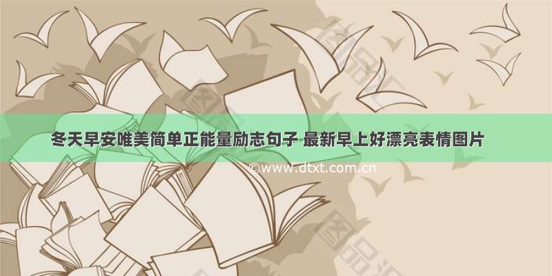 冬天早安唯美简单正能量励志句子 最新早上好漂亮表情图片