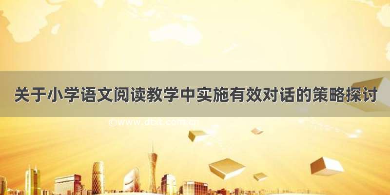 关于小学语文阅读教学中实施有效对话的策略探讨