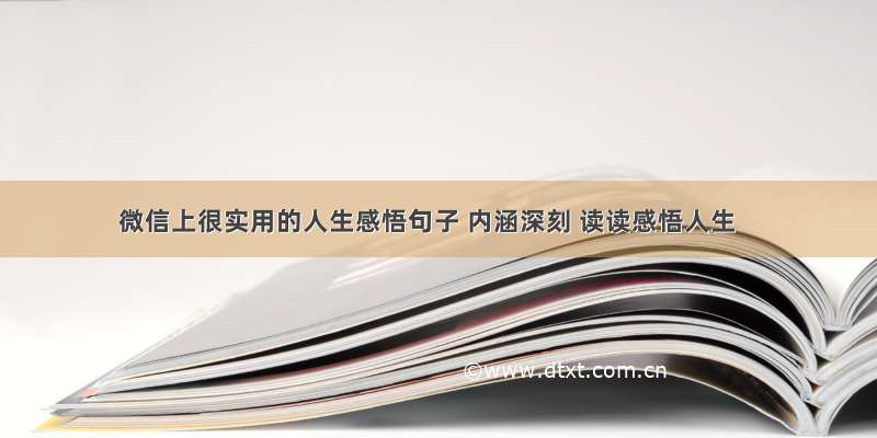 微信上很实用的人生感悟句子 内涵深刻 读读感悟人生