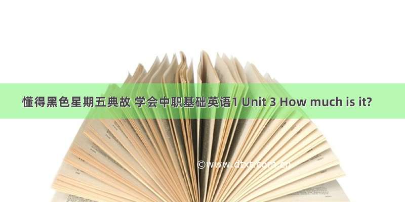 懂得黑色星期五典故 学会中职基础英语1 Unit 3 How much is it?