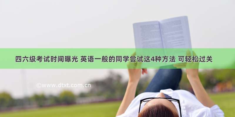 四六级考试时间曝光 英语一般的同学尝试这4种方法 可轻松过关