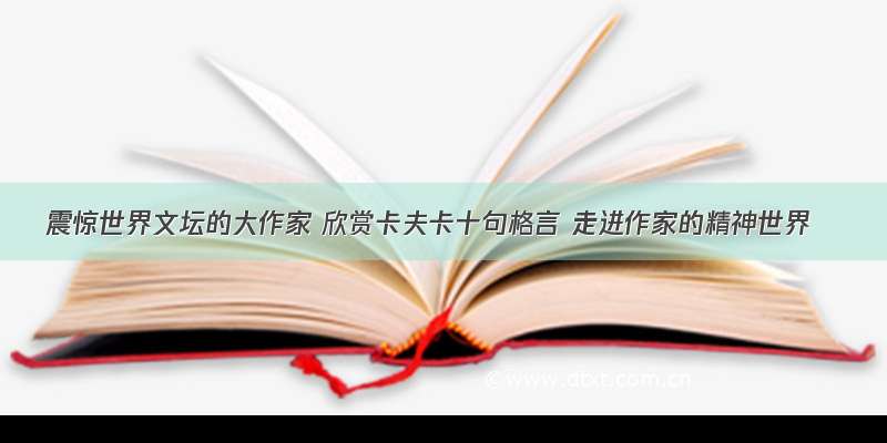 震惊世界文坛的大作家 欣赏卡夫卡十句格言 走进作家的精神世界