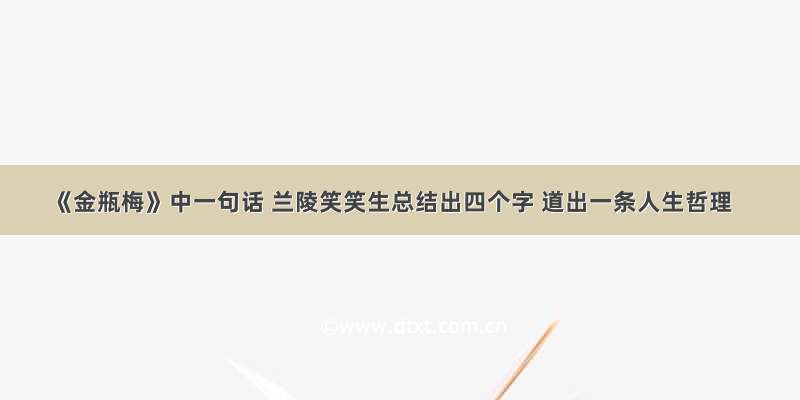 《金瓶梅》中一句话 兰陵笑笑生总结出四个字 道出一条人生哲理