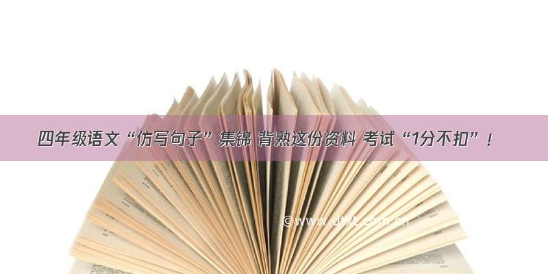 四年级语文“仿写句子”集锦 背熟这份资料 考试“1分不扣”！