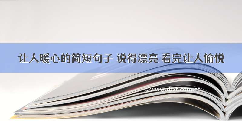 让人暖心的简短句子 说得漂亮 看完让人愉悦