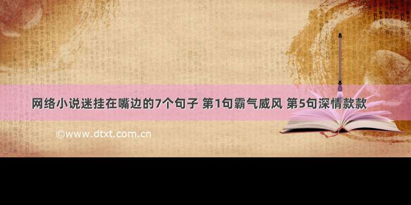 网络小说迷挂在嘴边的7个句子 第1句霸气威风 第5句深情款款