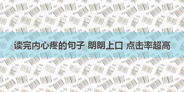 读完内心疼的句子 朗朗上口 点击率超高