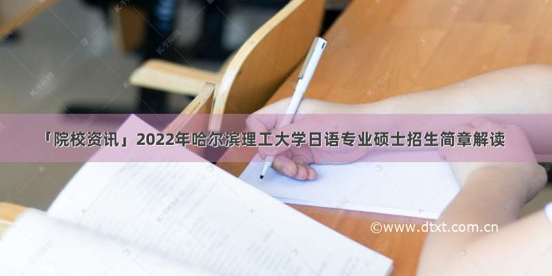 「院校资讯」2022年哈尔滨理工大学日语专业硕士招生简章解读