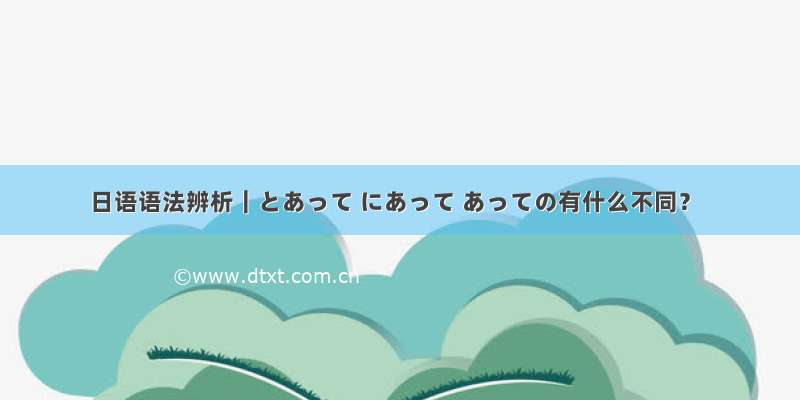 日语语法辨析｜とあって にあって あっての有什么不同？