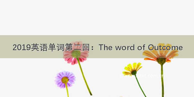 2019英语单词第二回：The word of Outcome