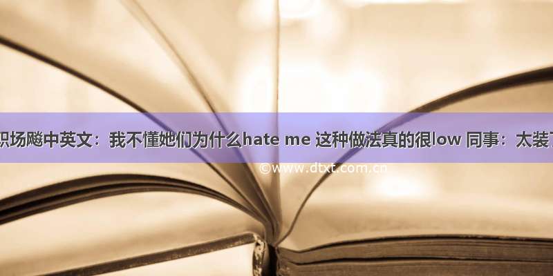 妹子职场飚中英文：我不懂她们为什么hate me 这种做法真的很low 同事：太装了！