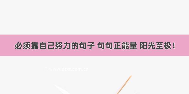 必须靠自己努力的句子 句句正能量 阳光至极！