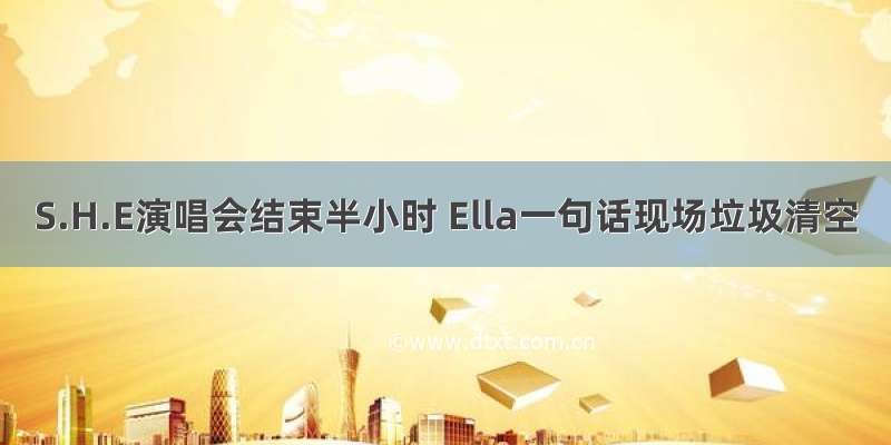 S.H.E演唱会结束半小时 Ella一句话现场垃圾清空