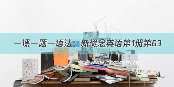 一课一题一语法：新概念英语第1册第63