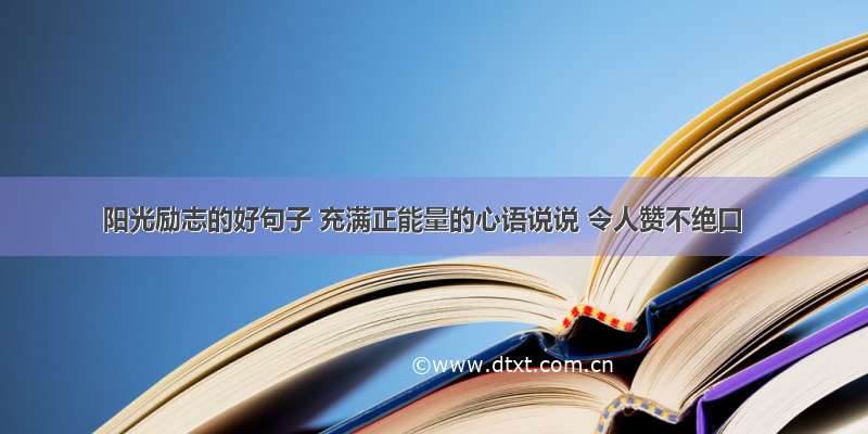 阳光励志的好句子 充满正能量的心语说说 令人赞不绝口