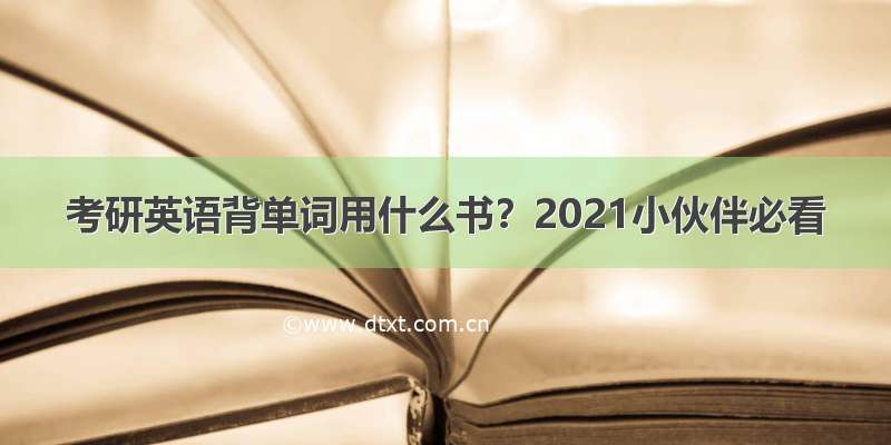 考研英语背单词用什么书？2021小伙伴必看