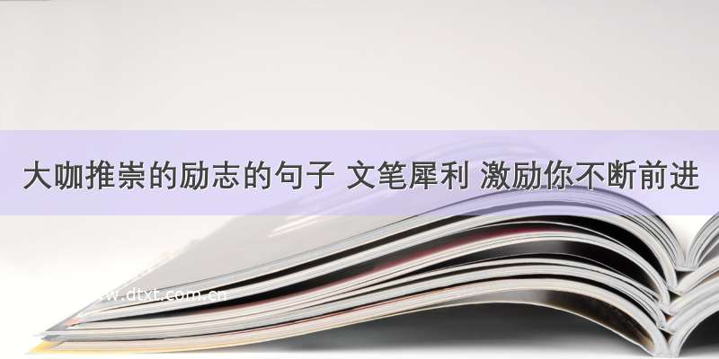 大咖推崇的励志的句子 文笔犀利 激励你不断前进