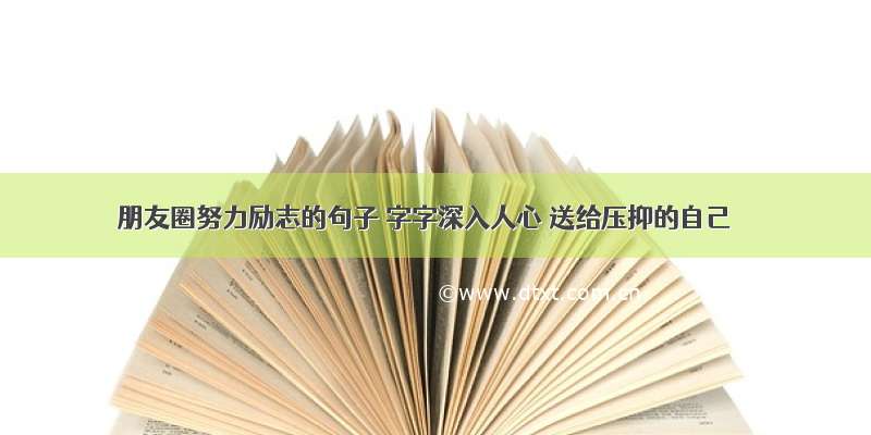 朋友圈努力励志的句子 字字深入人心 送给压抑的自己