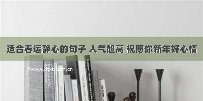 适合春运静心的句子 人气超高 祝愿你新年好心情